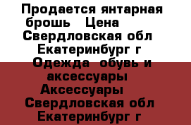 Продается янтарная брошь › Цена ­ 350 - Свердловская обл., Екатеринбург г. Одежда, обувь и аксессуары » Аксессуары   . Свердловская обл.,Екатеринбург г.